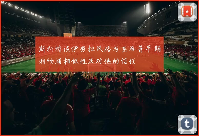 斯科特谈伊劳拉风格与克洛普早期利物浦相似性及对他的信任