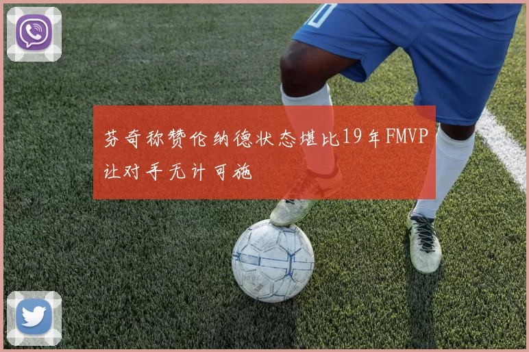 芬奇称赞伦纳德状态堪比19年FMVP让对手无计可施