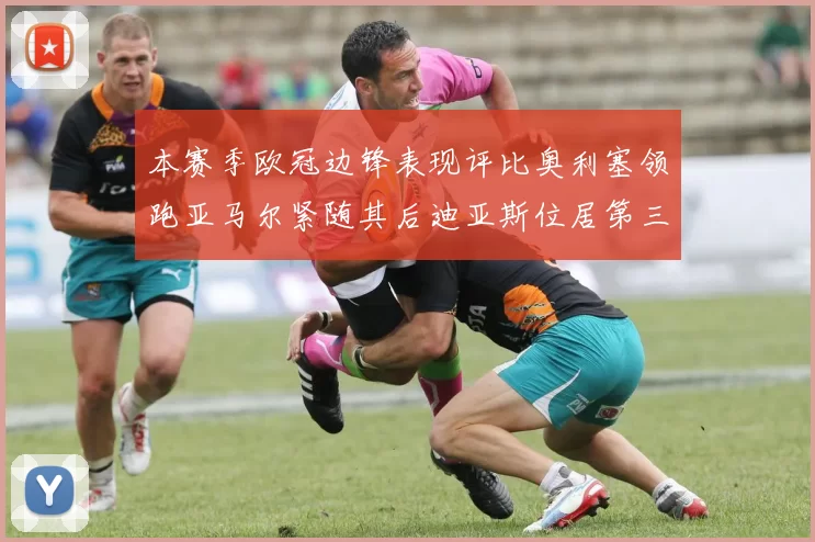 本赛季欧冠边锋表现评比奥利塞领跑亚马尔紧随其后迪亚斯位居第三