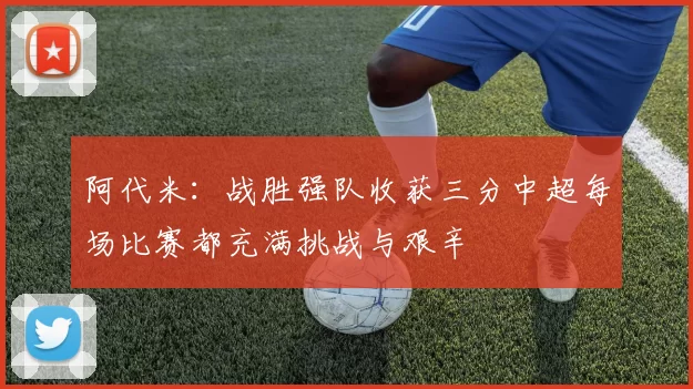 阿代米：战胜强队收获三分中超每场比赛都充满挑战与艰辛
