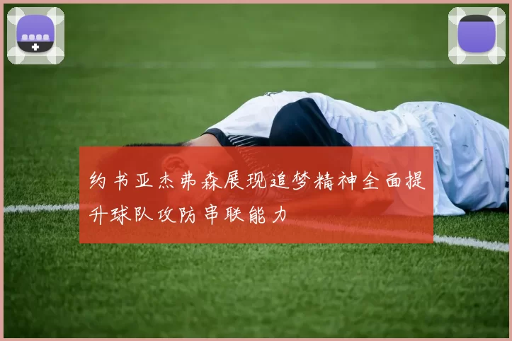 约书亚杰弗森展现追梦精神全面提升球队攻防串联能力