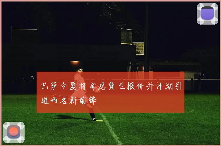巴萨今夏将考虑费兰报价并计划引进两名新前锋