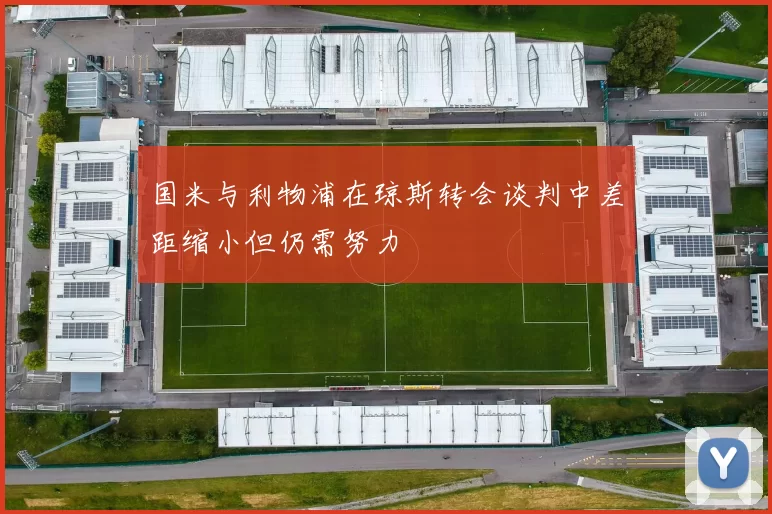 国米与利物浦在琼斯转会谈判中差距缩小但仍需努力
