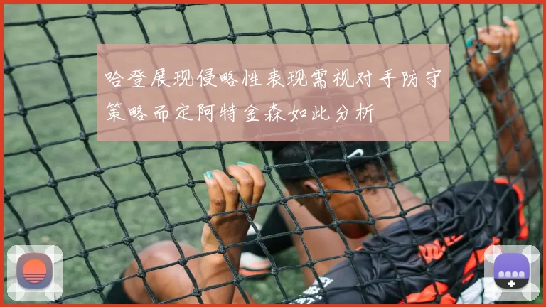 哈登展现侵略性表现需视对手防守策略而定阿特金森如此分析
