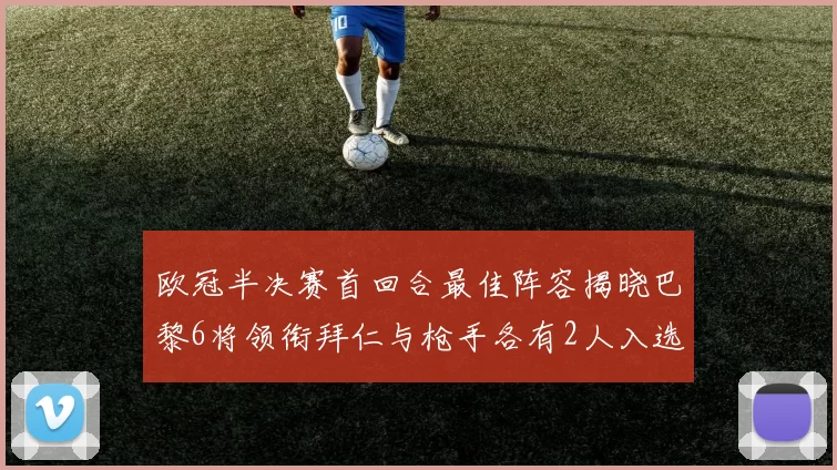 欧冠半决赛首回合最佳阵容揭晓巴黎6将领衔拜仁与枪手各有2人入选
