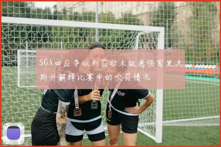 SGA回应争议判罚称未故意伤害里夫斯并解释比赛中的吹罚情况