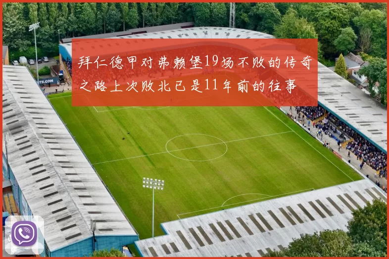 拜仁德甲对弗赖堡19场不败的传奇之路上次败北已是11年前的往事