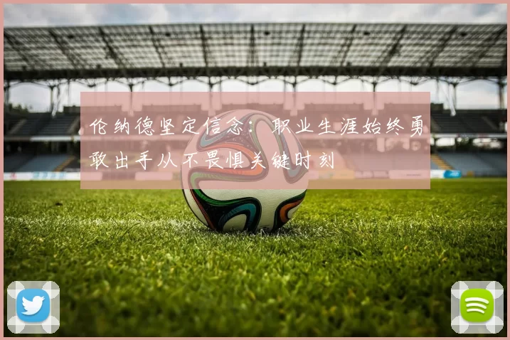 伦纳德坚定信念：职业生涯始终勇敢出手从不畏惧关键时刻