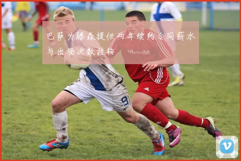 巴萨为滕森提供两年续约合同薪水与出场次数挂钩