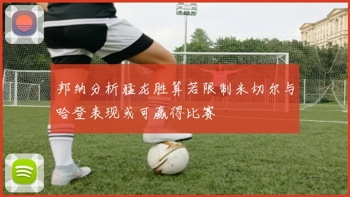 邦纳分析猛龙胜算若限制米切尔与哈登表现或可赢得比赛